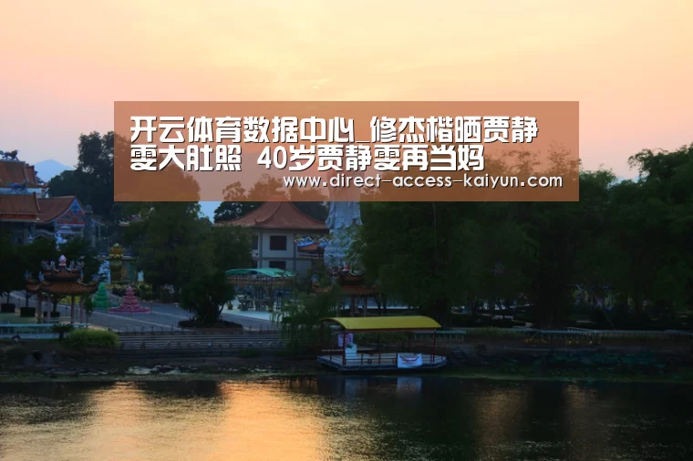 开云体育数据中心_修杰楷晒贾静雯大肚照 40岁贾静雯再当妈(图1) 开云体育数据