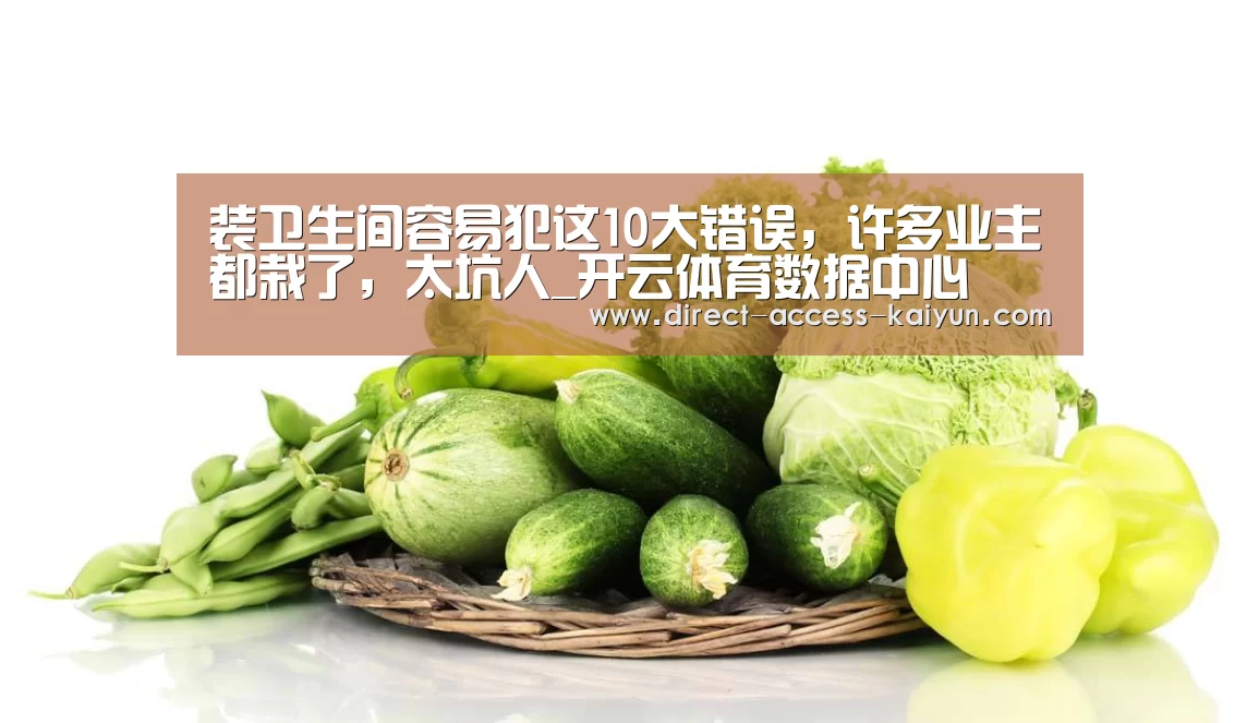 装卫生间容易犯这10大错误,许多业主都栽了,太坑人_开云体育数据中心(图2) 开云体育高清直播