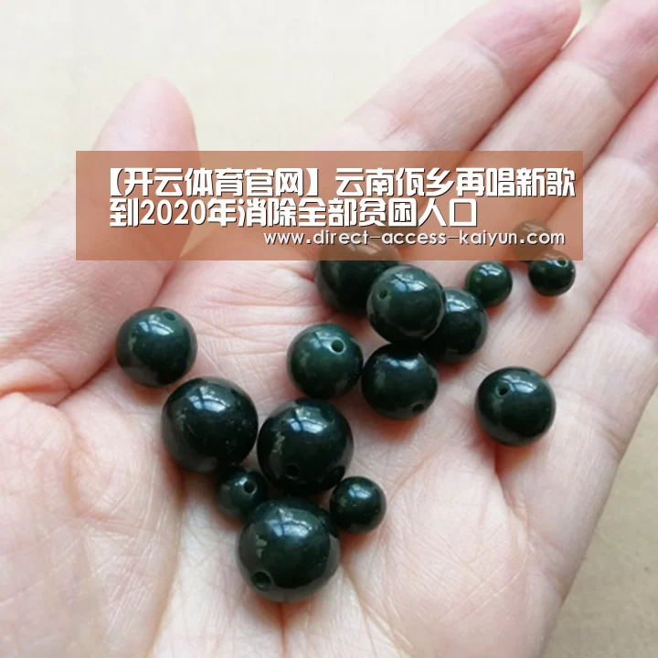 【开云体育官网】云南佤乡再唱新歌 到2020年消除全部贫困人口(图1) 开云体育数据