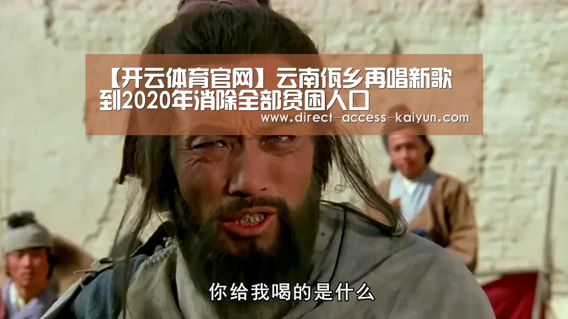 【开云体育官网】云南佤乡再唱新歌 到2020年消除全部贫困人口(图2) 开云体育高清直播