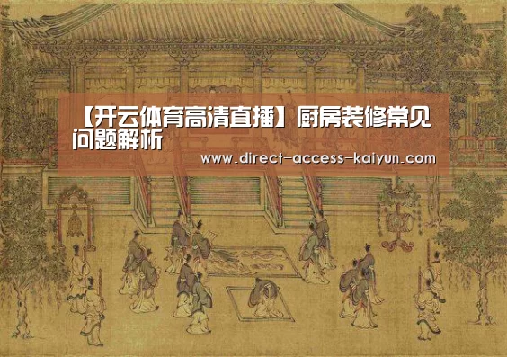 【开云体育高清直播】厨房装修常见问题解析(图1) 开云直播