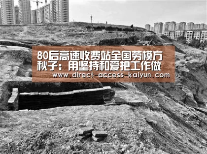 80后高速收费站全国劳模方秋子:用坚持和爱把工作做精:开云体育数据(图3) 开云直播