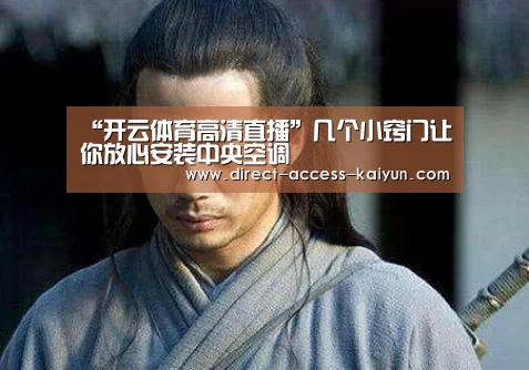 “开云体育高清直播”几个小窍门让你放心安装中央空调(图1) 开云直播