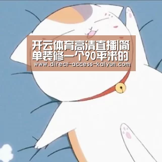开云体育高清直播|简单装修一个90平米的房子要多少钱(图3) 开云体育高清直播
