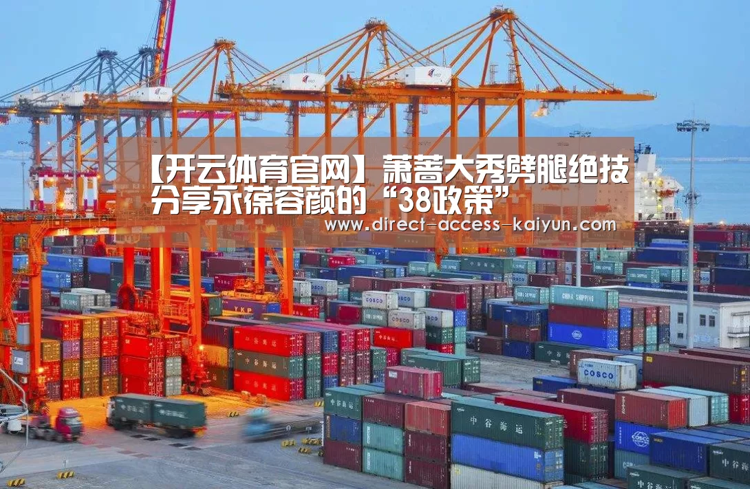 【开云体育官网】萧蔷大秀劈腿绝技 分享永葆容颜的“38政策”(图1) 开云直播