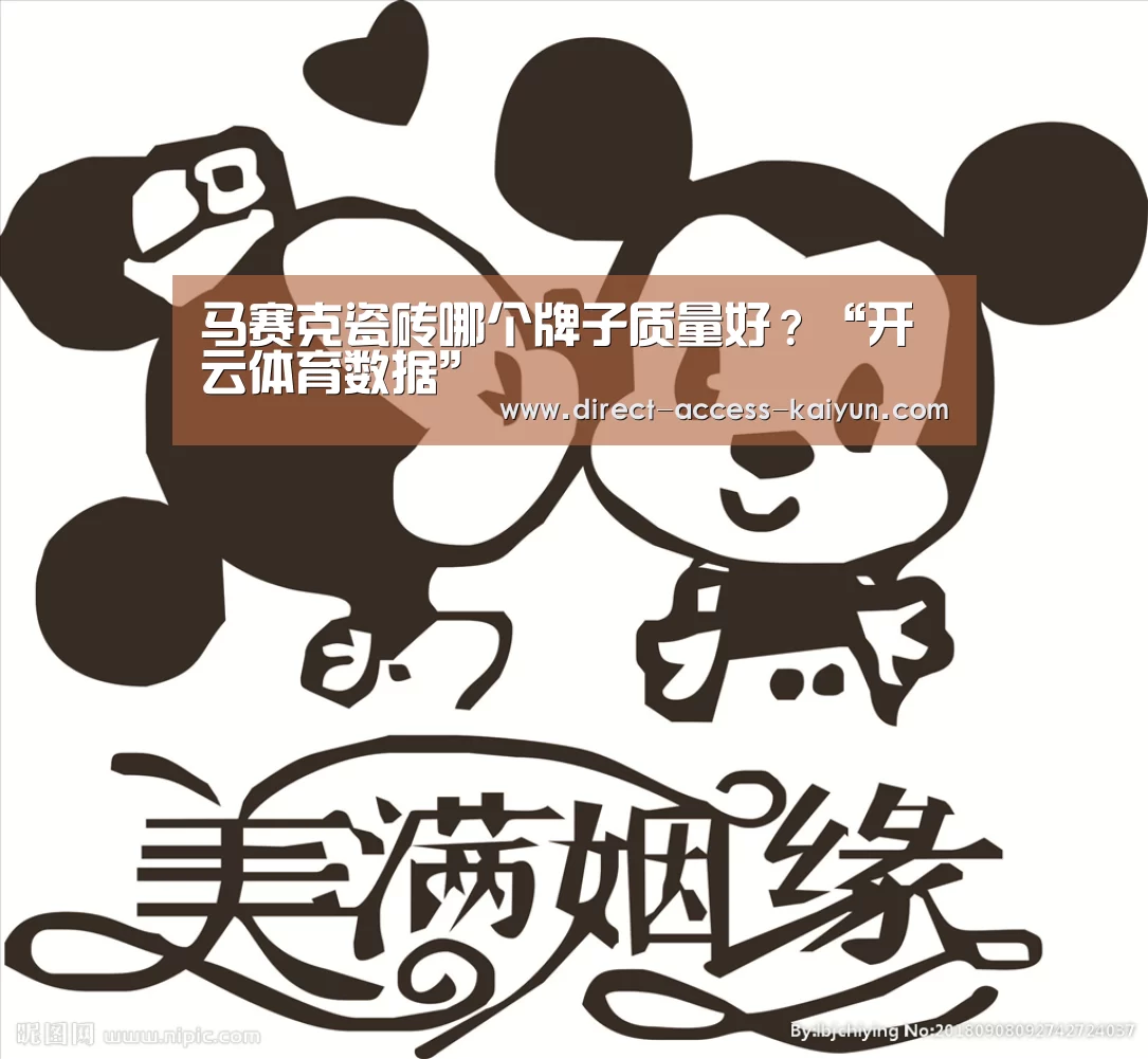 马赛克瓷砖哪个牌子质量好?“开云体育数据”(图2) 开云体育数据