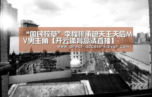 “国民校草”李程彬承包天王天后MV男主角【开云体育高清直播】(图2) 开云体育数据